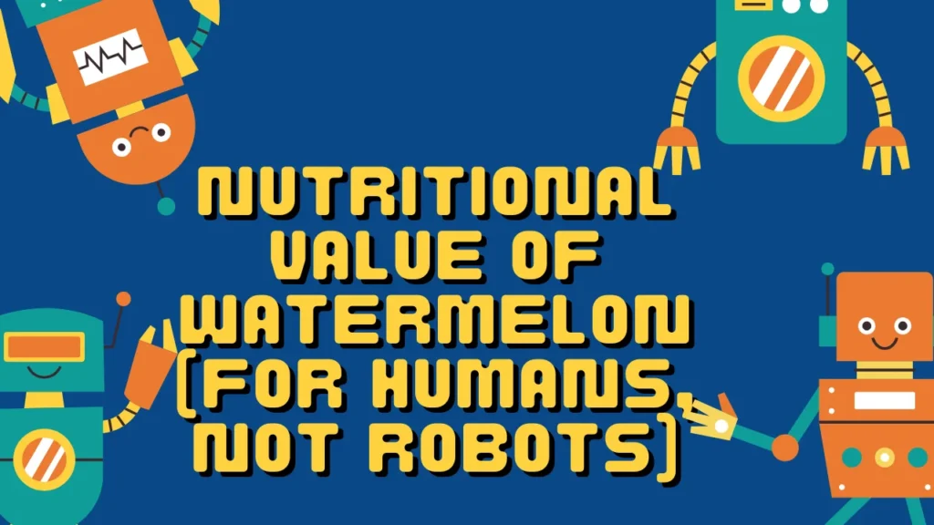 Nutritional Value of Watermelon (For Humans, Not Robots)